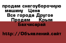 продам снегоуборочную машину › Цена ­ 55 000 - Все города Другое » Продам   . Крым,Бахчисарай